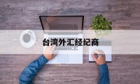 台湾外汇经纪商(台湾外汇经纪商名单)